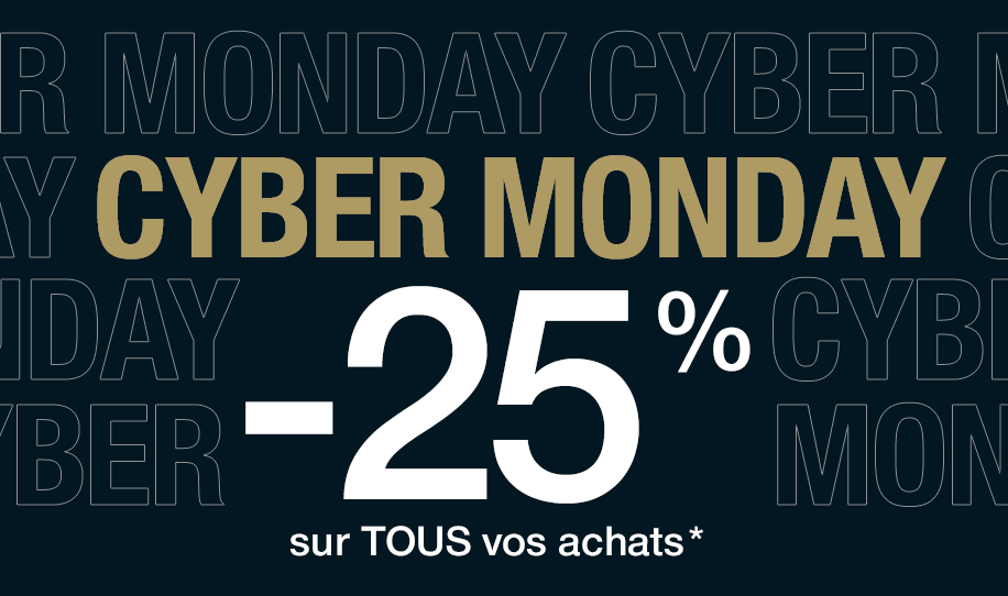 CYBER MONDAY -25% sur TOUS vos achats* CYBER MONDAY -25% sur TOUS vos achats*